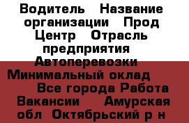 Водитель › Название организации ­ Прод Центр › Отрасль предприятия ­ Автоперевозки › Минимальный оклад ­ 20 000 - Все города Работа » Вакансии   . Амурская обл.,Октябрьский р-н